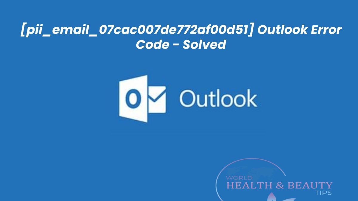 Steps to Fix Error Code [pii_email_07cac007de772af00d51]