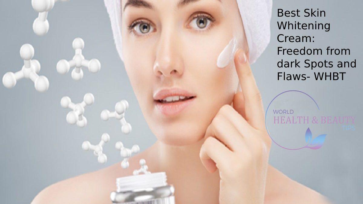 Best Skin Whitening Cream: Freedom from dark Spots and Flaws